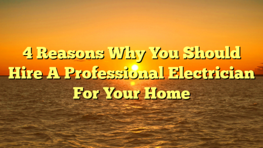 4 Reasons Why You Should Hire A Professional Electrician For Your Home