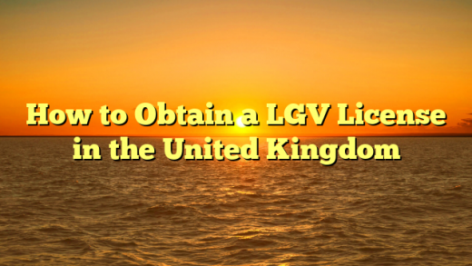 How to Obtain a LGV License in the United Kingdom