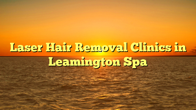 Laser Hair Removal Clinics In Leamington Spa Oscarssmithfield Com