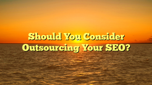 Should You Consider Outsourcing Your SEO?