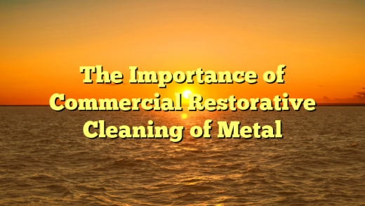 The Importance of Commercial Restorative Cleaning of Metal