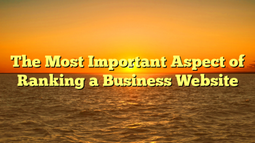The Most Important Aspect of Ranking a Business Website